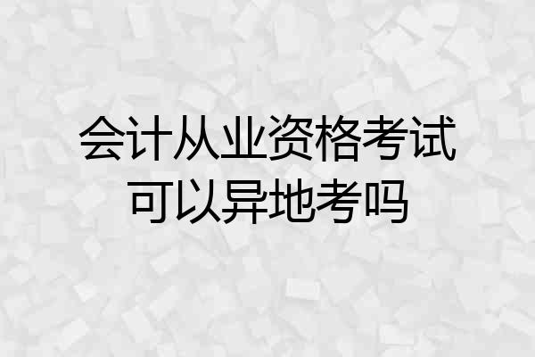 会计从业资格考试可以异地考吗