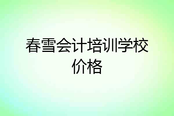春雪会计培训学校价格