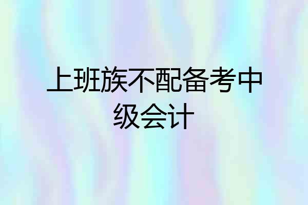 上班族不配备考中级会计