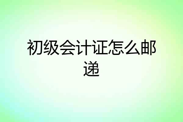 初级会计证怎么邮递