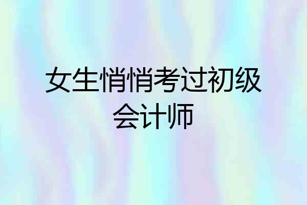 女生悄悄考过初级会计师
