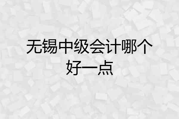 无锡中级会计哪个好一点