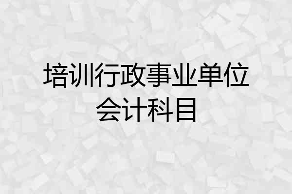 培训行政事业单位会计科目