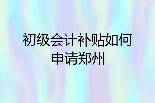 初级会计补贴如何申请郑州
