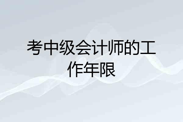 考中级会计师的工作年限