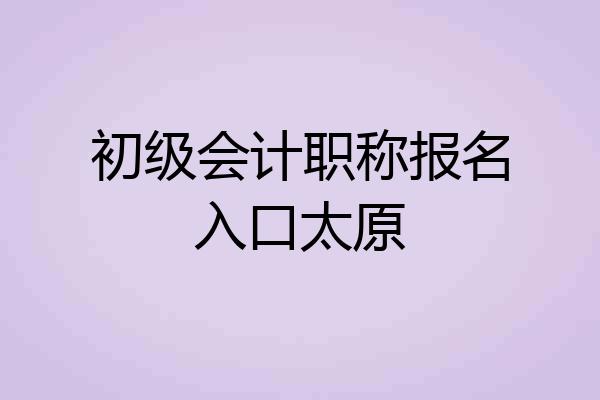 初级会计职称报名入口太原