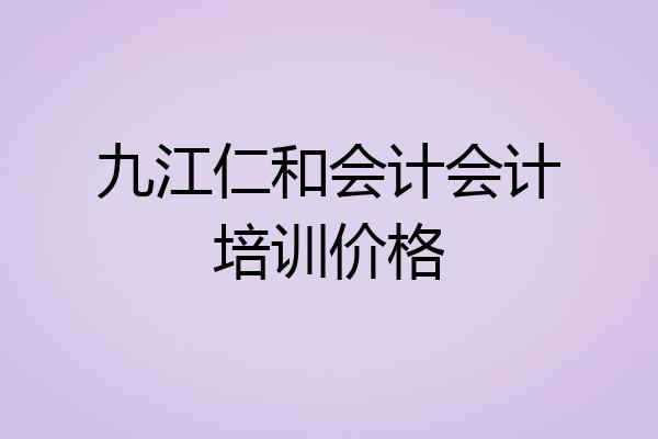 九江仁和会计会计培训价格