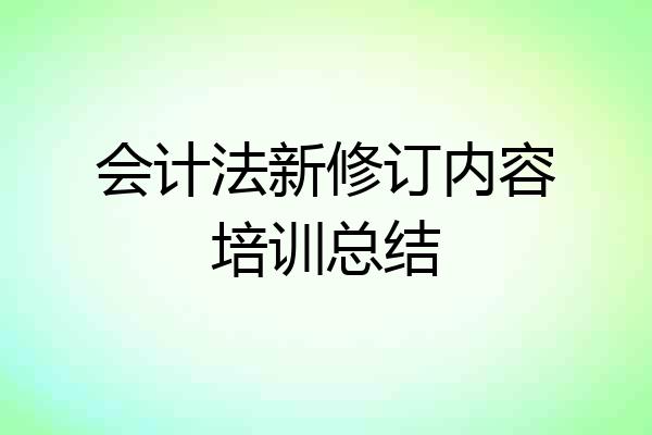 会计法新修订内容培训总结