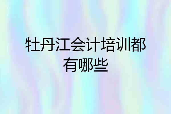 牡丹江会计培训都有哪些