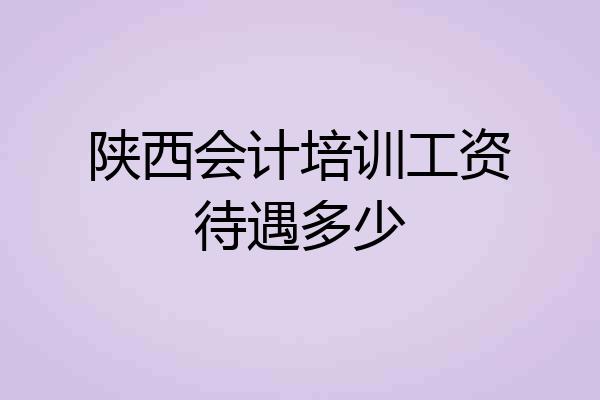 陕西会计培训工资待遇多少