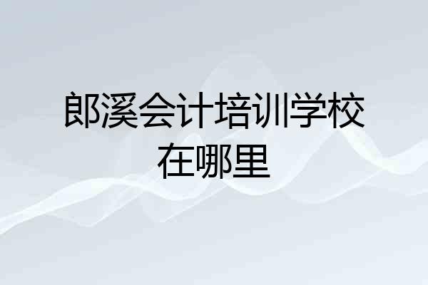 郎溪会计培训学校在哪里