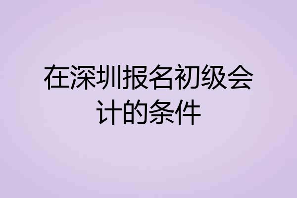 在深圳报名初级会计的条件