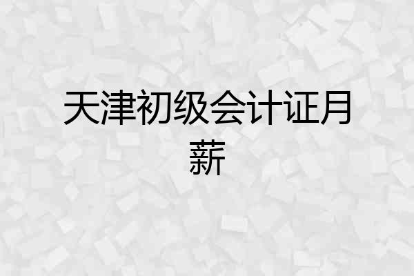 天津初级会计证月薪