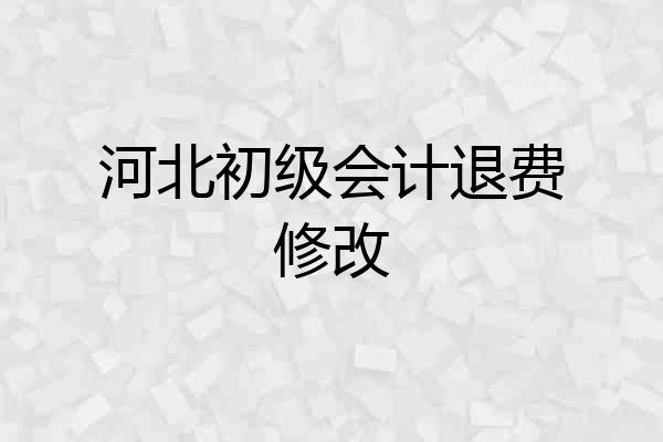 河北初级会计退费修改