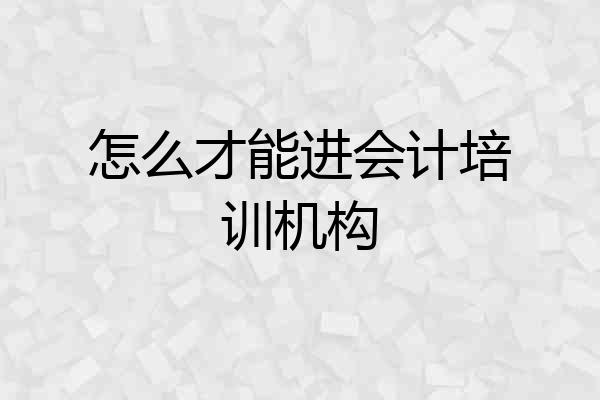 怎么才能进会计培训机构