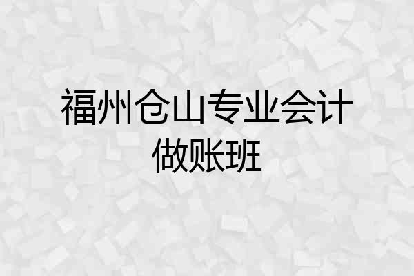 福州仓山专业会计做账班