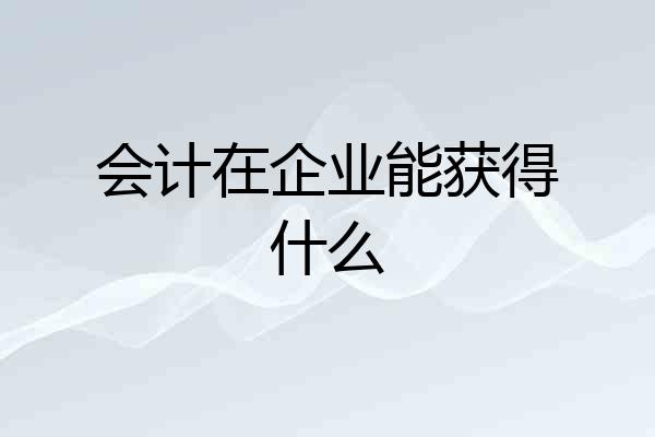 会计在企业能获得什么