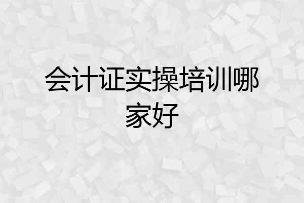 会计证实操培训哪家好