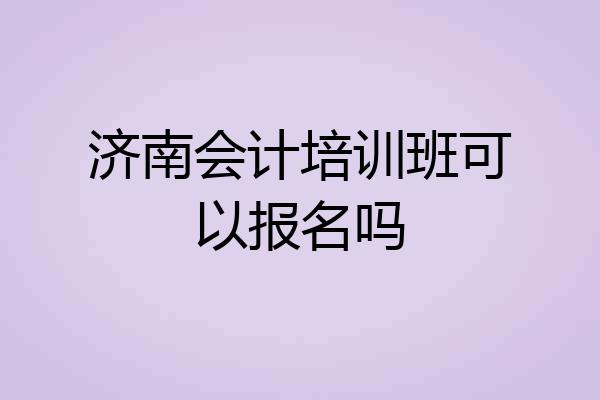 济南会计培训班可以报名吗