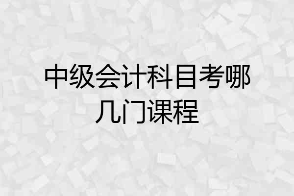 中级会计科目考哪几门课程