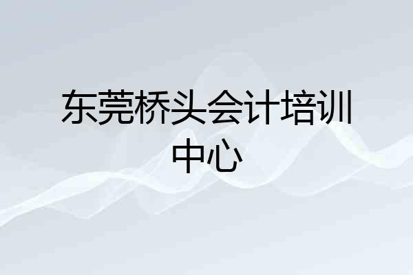 东莞桥头会计培训中心