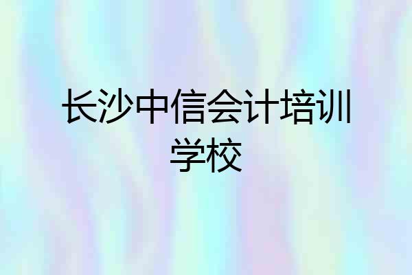 长沙中信会计培训学校