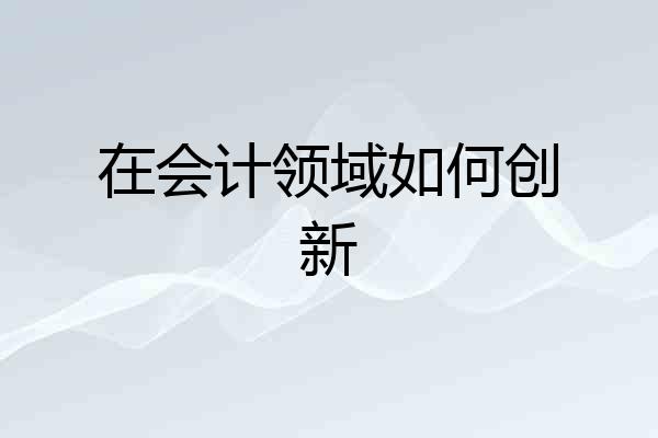 在会计领域如何创新