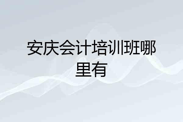 安庆会计培训班哪里有