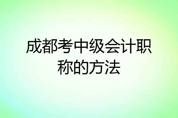 成都考中级会计职称的方法