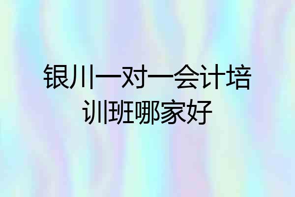 银川一对一会计培训班哪家好