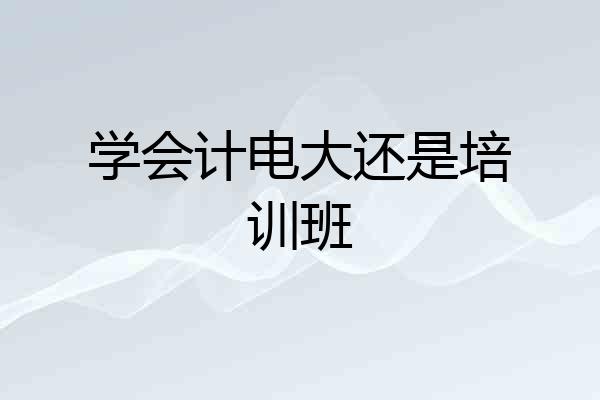 学会计电大还是培训班