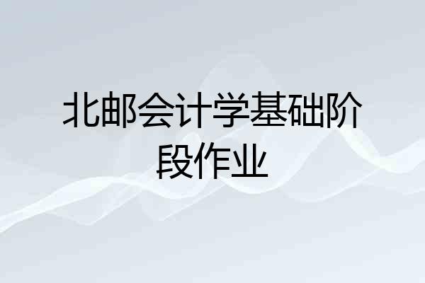 北邮会计学基础阶段作业