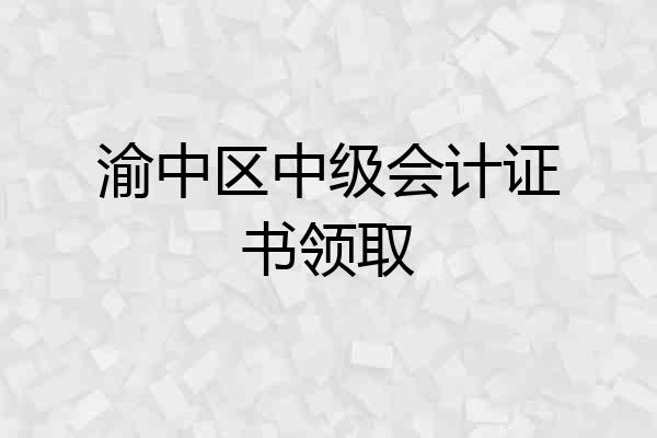 渝中区中级会计证书领取