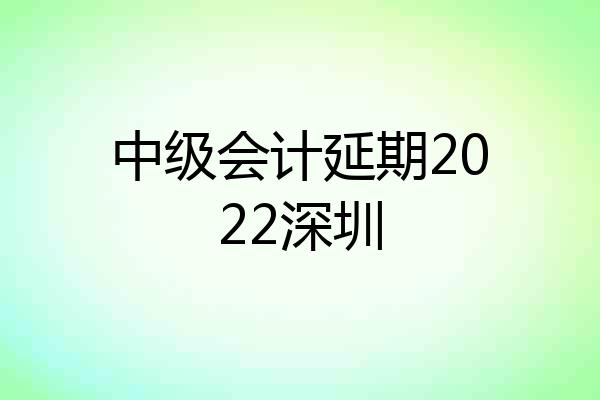 中级会计延期2022深圳