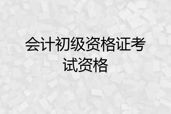 会计初级资格证考试资格
