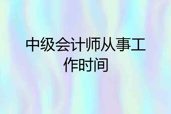 中级会计师从事工作时间