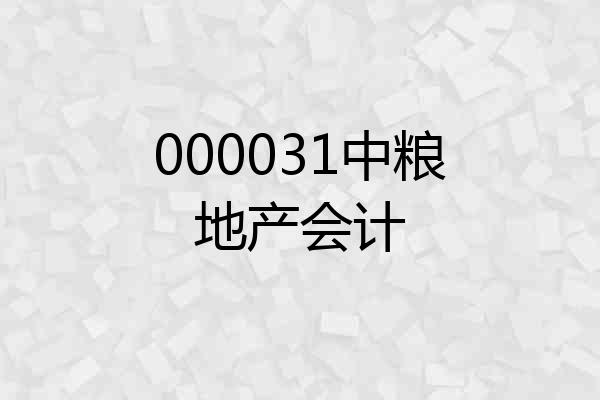 000031中粮地产会计