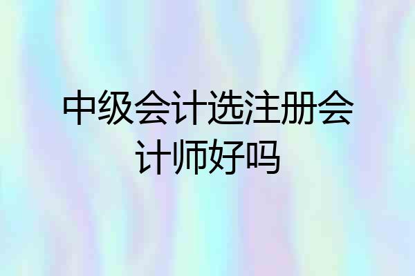 中级会计选注册会计师好吗