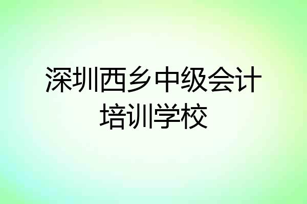 深圳西乡中级会计培训学校