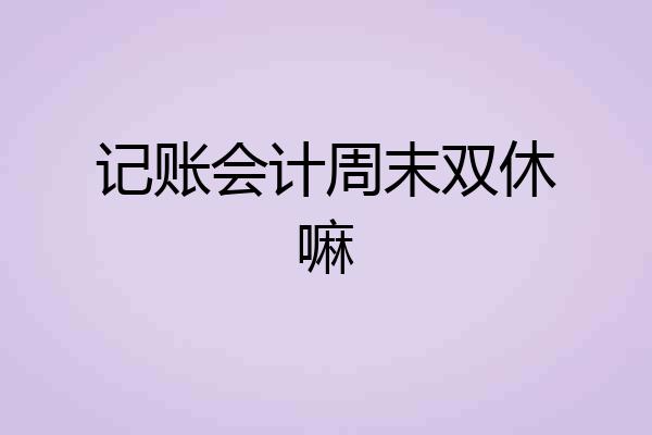 记账会计周末双休嘛