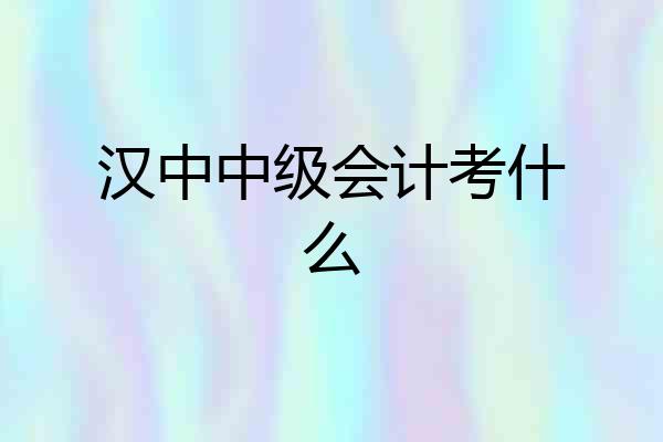 汉中中级会计考什么