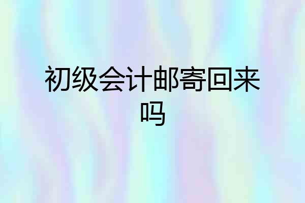 初级会计邮寄回来吗