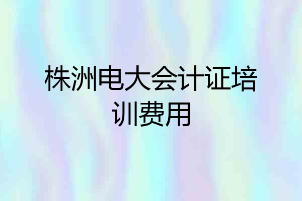 株洲电大会计证培训费用