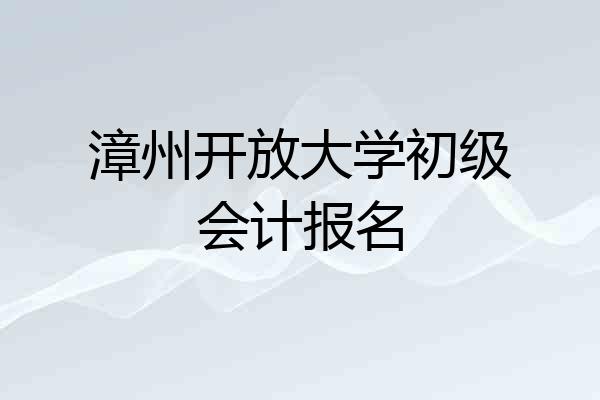 漳州开放大学初级会计报名