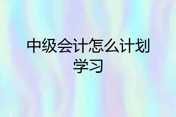 中级会计怎么计划学习