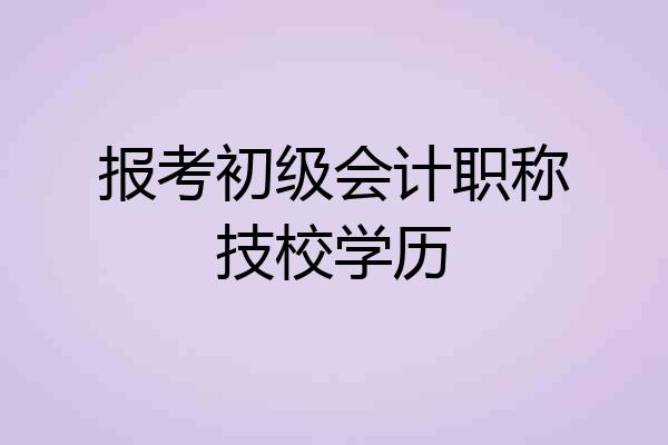 报考初级会计职称技校学历