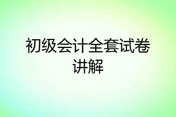 初级会计全套试卷讲解