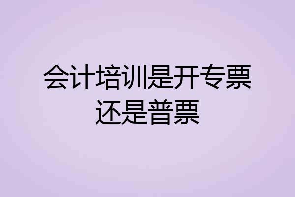 会计培训是开专票还是普票