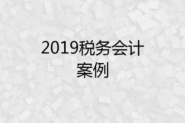 2019税务会计案例