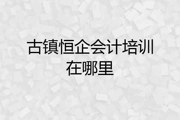 古镇恒企会计培训在哪里